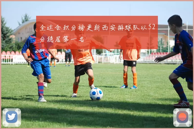 全运会积分榜更新西安排球队以52分稳居第一名