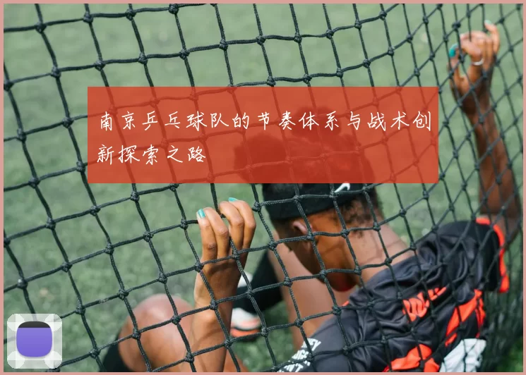 南京乒乓球队的节奏体系与战术创新探索之路