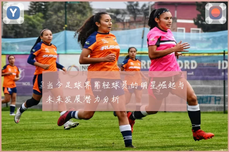 当今足球界年轻球员的明星崛起与未来发展潜力分析