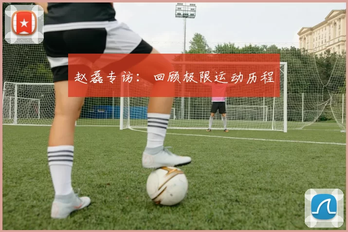 赵磊专访：回顾极限运动历程
