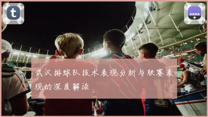 武汉排球队技术表现分析与联赛表现的深度解读