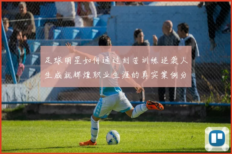 足球明星如何通过刻苦训练逆袭人生成就辉煌职业生涯的真实案例分享