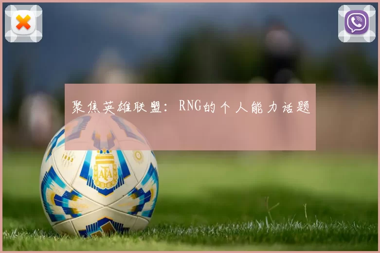 聚焦英雄联盟：RNG的个人能力话题