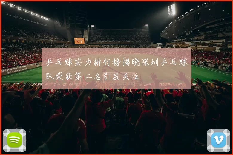 乒乓球实力排行榜揭晓深圳乒乓球队荣获第二名引发关注