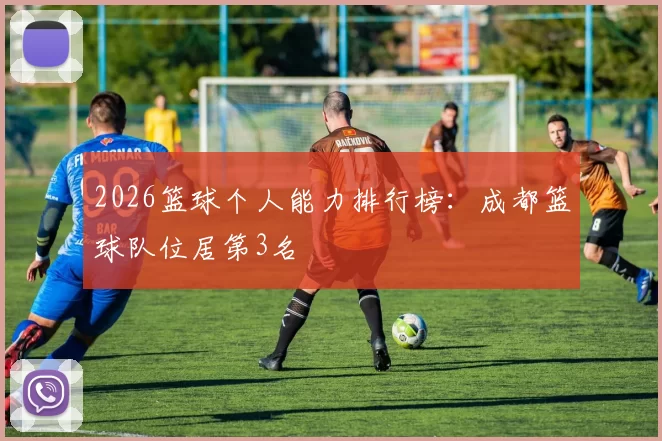 2026篮球个人能力排行榜：成都篮球队位居第3名
