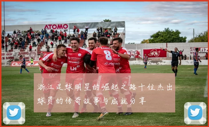 浙江足球明星的崛起之路十位杰出球员的传奇故事与成就分享